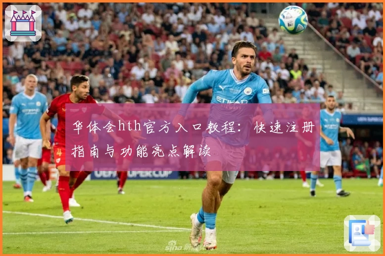 华体会hth官方入口教程：快速注册指南与功能亮点解读