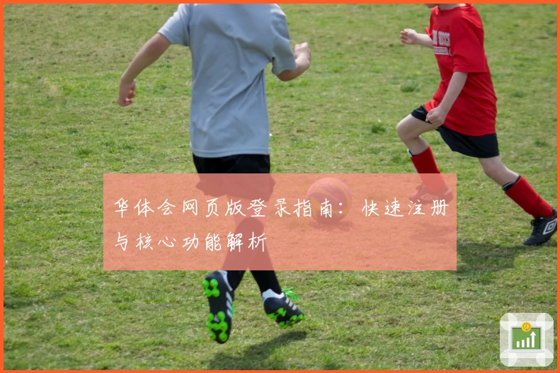 华体会网页版登录指南：快速注册与核心功能解析
