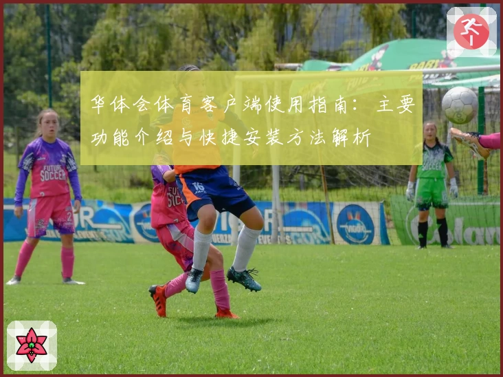 华体会体育客户端使用指南：主要功能介绍与快捷安装方法解析