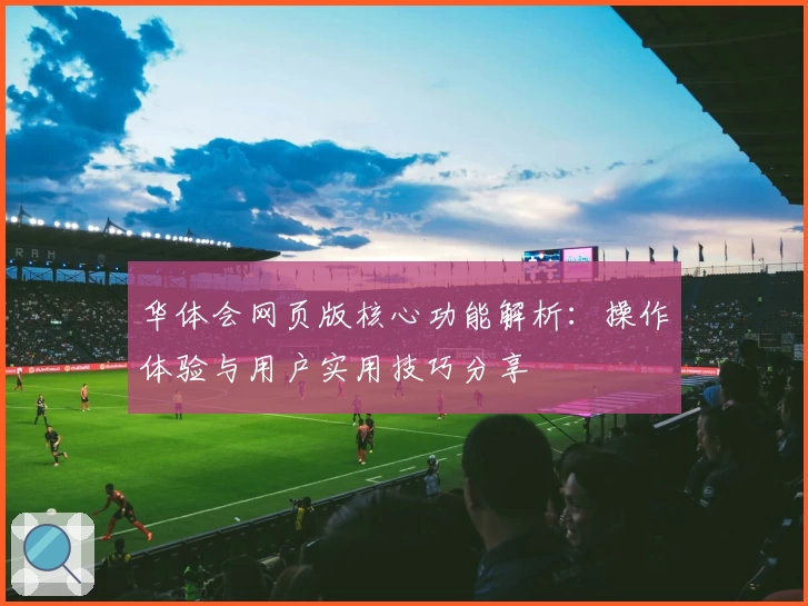 华体会网页版核心功能解析：操作体验与用户实用技巧分享