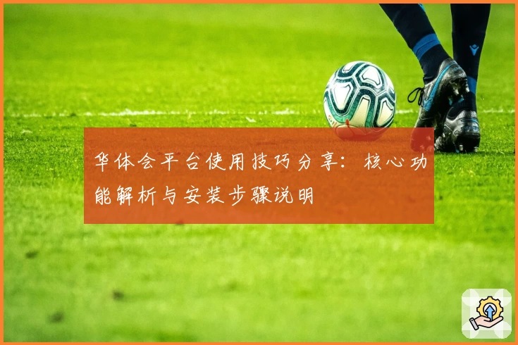 华体会平台使用技巧分享：核心功能解析与安装步骤说明