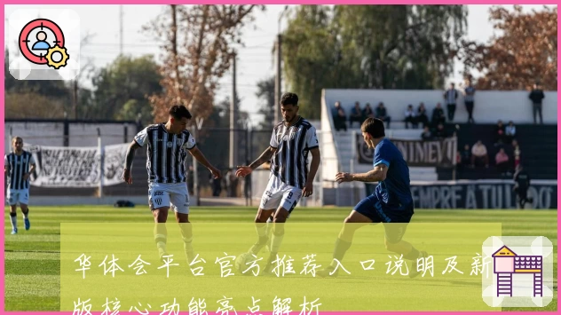 华体会平台官方推荐入口说明及新版核心功能亮点解析
