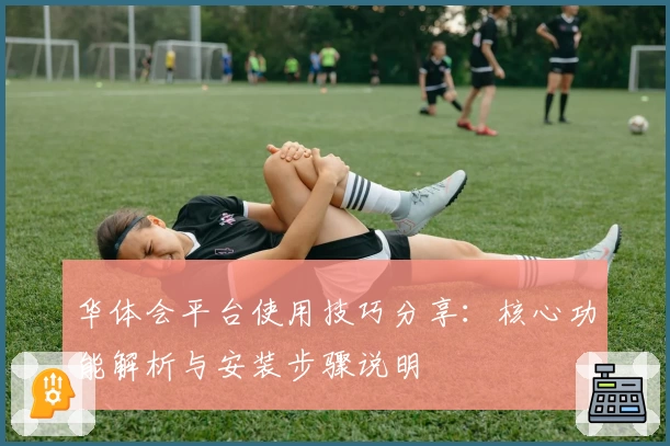 华体会平台使用技巧分享：核心功能解析与安装步骤说明