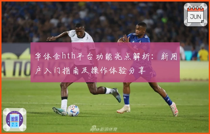 华体会hth平台功能亮点解析：新用户入门指南及操作体验分享