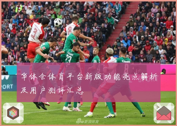华体会体育平台新版功能亮点解析及用户测评汇总