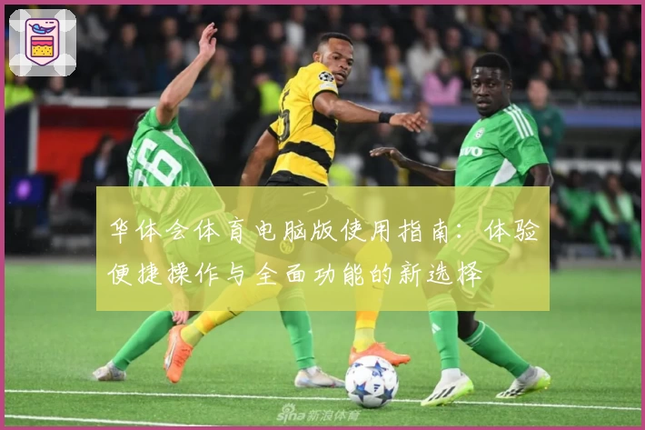 华体会体育电脑版使用指南：体验便捷操作与全面功能的新选择