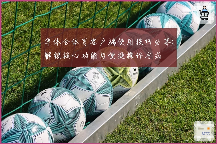 华体会体育客户端使用技巧分享：解锁核心功能与便捷操作方式