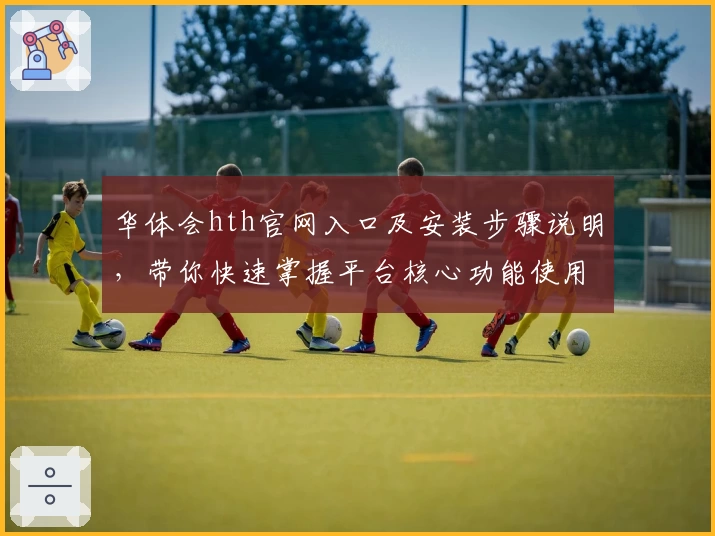 华体会hth官网入口及安装步骤说明，带你快速掌握平台核心功能使用技巧