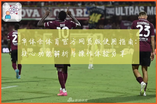华体会体育官方网页版使用指南：核心功能解析与操作体验分享