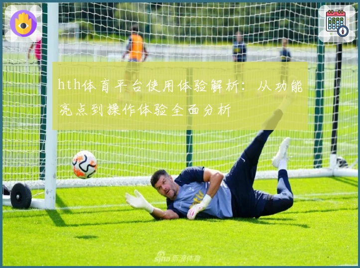 hth体育平台使用体验解析：从功能亮点到操作体验全面分析