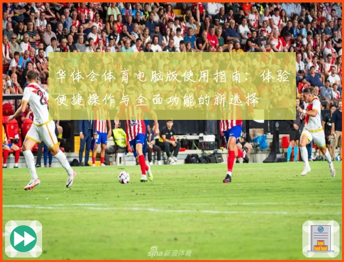 华体会体育电脑版使用指南：体验便捷操作与全面功能的新选择